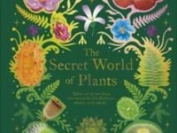 The Secret World Of Plants: Tales Of More Than 100 Remarkable Flowers, Trees, And Seeds