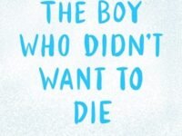 The Boy Who Did't Want To Die: A Story Of Love, Hope And Survival