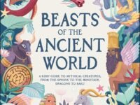 Beasts Of The Ancient World:a Kids’ Guide To Mythical Creatures, From The Sphinx To The Minotaur, Dragons To Baku