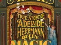 Anything But Ordinary Addie: The True Story Of Adelaide Herrmann, Queen Of Magic