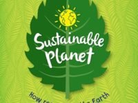 Sustainable Planet: How Respecting The Earth Is Protecting Our Future (and What You Cand Do To Help)
