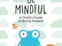 Be Mindful:a Child's Guide To Being Present